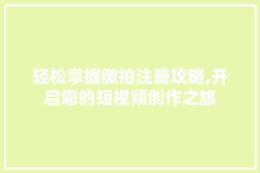 轻松掌握微拍注册攻略,开启您的短视频创作之旅