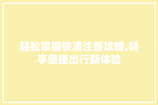 轻松掌握快滴注册攻略,畅享便捷出行新体验