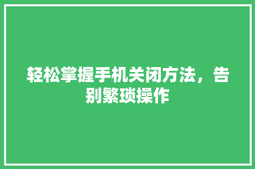 轻松掌握手机关闭方法，告别繁琐操作
