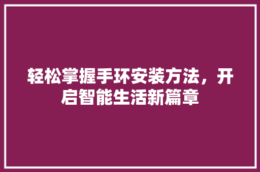 轻松掌握手环安装方法，开启智能生活新篇章