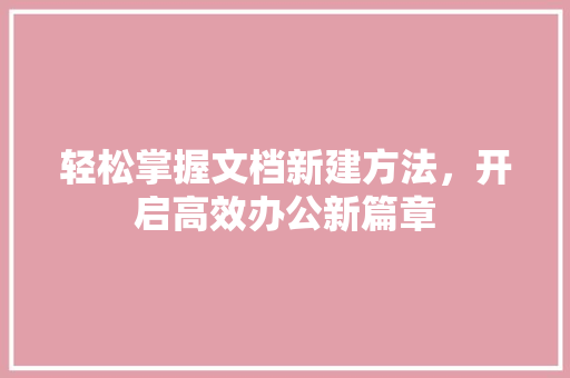 轻松掌握文档新建方法，开启高效办公新篇章