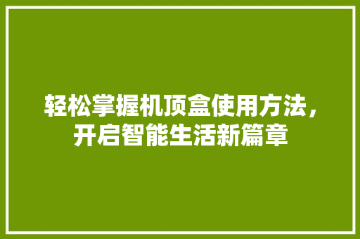 轻松掌握机顶盒使用方法，开启智能生活新篇章