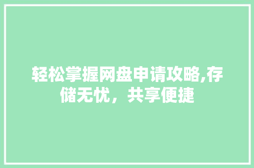 轻松掌握网盘申请攻略,存储无忧，共享便捷