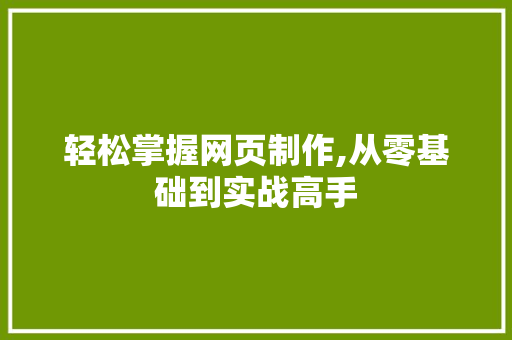轻松掌握网页制作,从零基础到实战高手