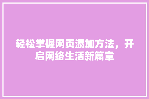 轻松掌握网页添加方法，开启网络生活新篇章