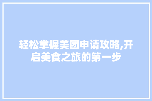 轻松掌握美团申请攻略,开启美食之旅的第一步
