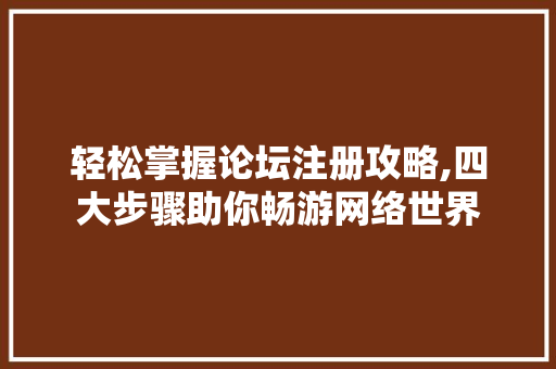 轻松掌握论坛注册攻略,四大步骤助你畅游网络世界