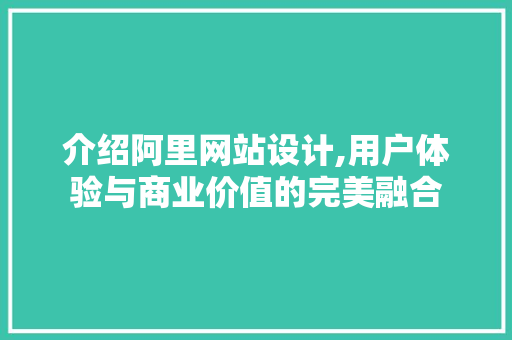 介绍阿里网站设计,用户体验与商业价值的完美融合 介绍阿里网站设计,用户体验与商业价值的完美融合 电脑配置
