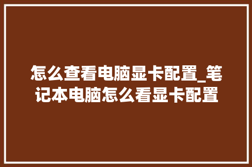 怎么查看电脑显卡配置_笔记本电脑怎么看显卡配置 网络技术 怎么查看电脑显卡配置_笔记本电脑怎么看显卡配置 网络技术