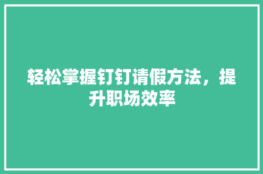 轻松掌握钉钉请假方法，提升职场效率