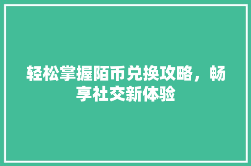 轻松掌握陌币兑换攻略，畅享社交新体验