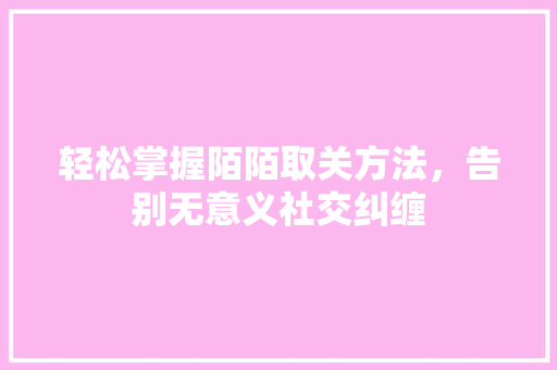 轻松掌握陌陌取关方法，告别无意义社交纠缠