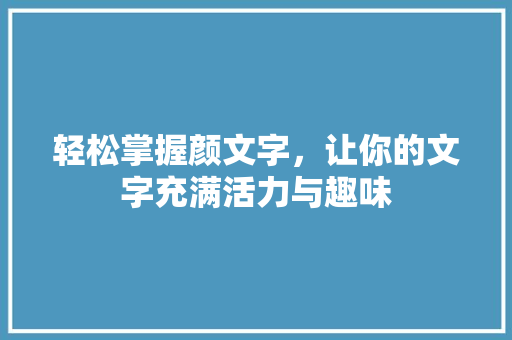轻松掌握颜文字，让你的文字充满活力与趣味