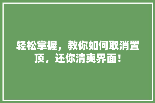 轻松掌握，教你如何取消置顶，还你清爽界面！ 电脑配置