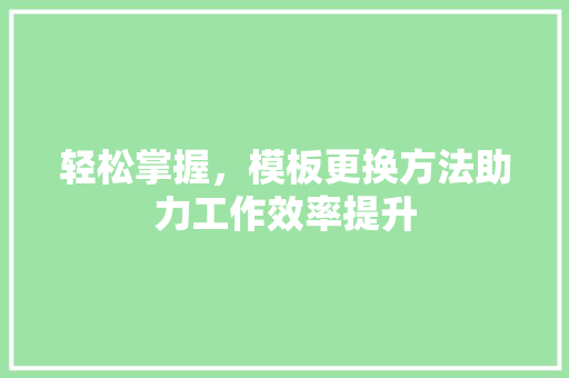 轻松掌握，模板更换方法助力工作效率提升