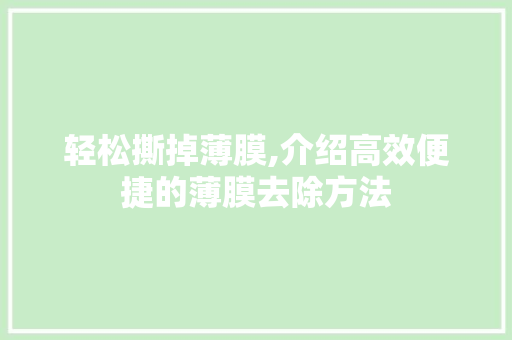 轻松撕掉薄膜,介绍高效便捷的薄膜去除方法