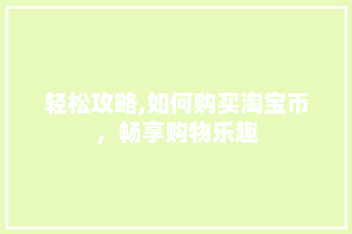 轻松攻略,如何购买淘宝币，畅享购物乐趣