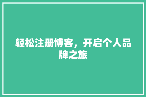 轻松注册博客，开启个人品牌之旅