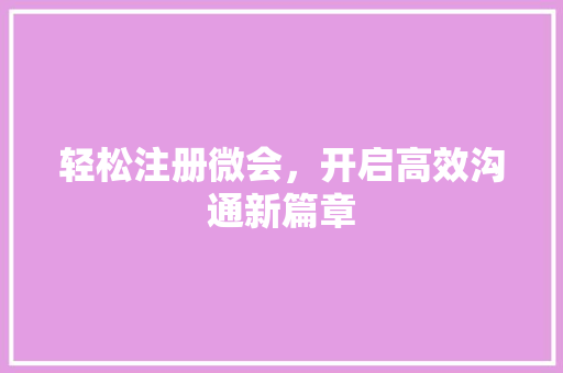 轻松注册微会，开启高效沟通新篇章