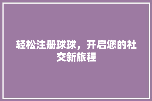 轻松注册球球，开启您的社交新旅程