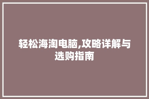 轻松海淘电脑,攻略详解与选购指南