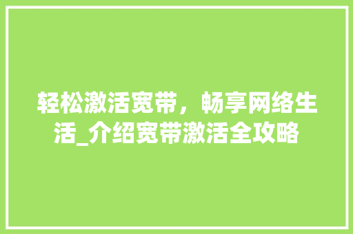 轻松激活宽带，畅享网络生活_介绍宽带激活全攻略