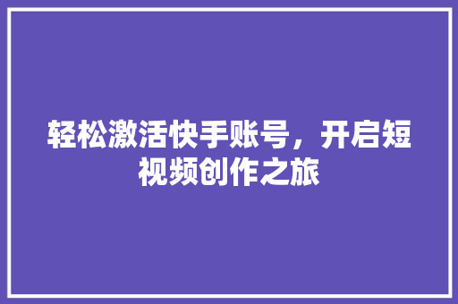 轻松激活快手账号，开启短视频创作之旅