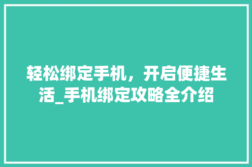 轻松绑定手机，开启便捷生活_手机绑定攻略全介绍