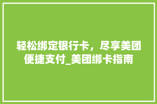 轻松绑定银行卡，尽享美团便捷支付_美团绑卡指南