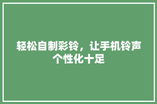 轻松自制彩铃，让手机铃声个性化十足