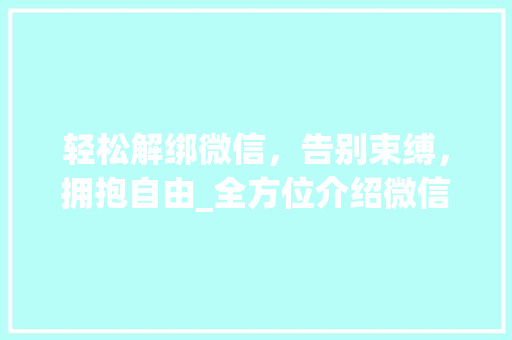 轻松解绑微信，告别束缚，拥抱自由_全方位介绍微信解绑流程