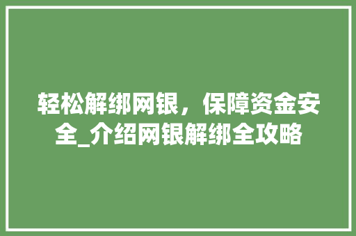 轻松解绑网银，保障资金安全_介绍网银解绑全攻略