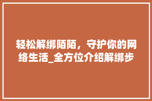 轻松解绑陌陌，守护你的网络生活_全方位介绍解绑步骤及注意事项