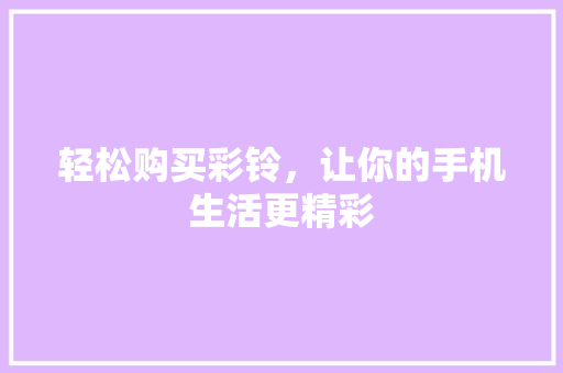 轻松购买彩铃，让你的手机生活更精彩 网络技术