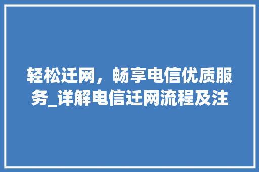 轻松迁网，畅享电信优质服务_详解电信迁网流程及注意事项