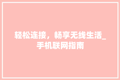 轻松连接，畅享无线生活_手机联网指南