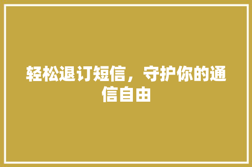 轻松退订短信,守护你的通信自由 电脑故障维修 轻松退订短信,守护你的通信自由 电脑故障维修