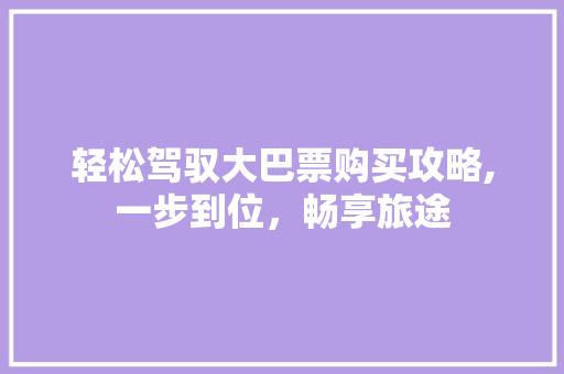 轻松驾驭大巴票购买攻略,一步到位，畅享旅途