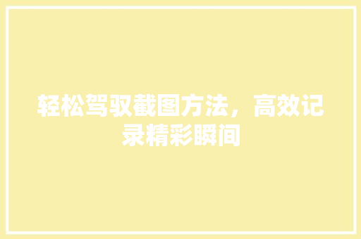 轻松驾驭截图方法,高效记录精彩瞬间 轻松驾驭截图方法,高效记录精彩瞬间