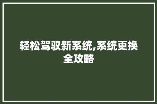 轻松驾驭新系统,系统更换全攻略 轻松驾驭新系统,系统更换全攻略