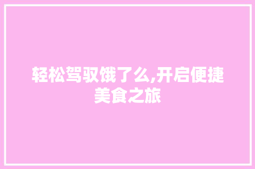 轻松驾驭饿了么,开启便捷美食之旅 轻松驾驭饿了么,开启便捷美食之旅