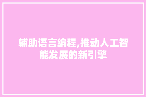 辅助语言编程,推动人工智能发展的新引擎