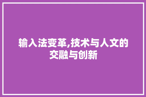 输入法变革,技术与人文的交融与创新