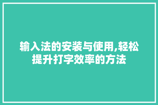 输入法的安装与使用,轻松提升打字效率的方法 电脑故障维修