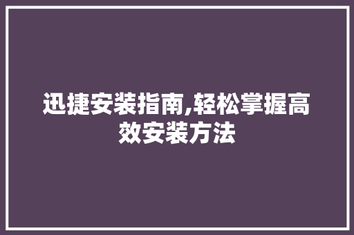 迅捷安装指南,轻松掌握高效安装方法