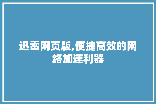 迅雷网页版,便捷高效的网络加速利器