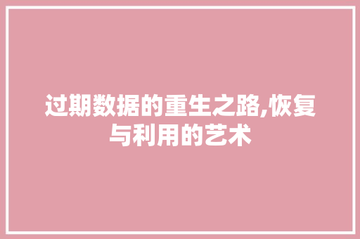 过期数据的重生之路,恢复与利用的艺术