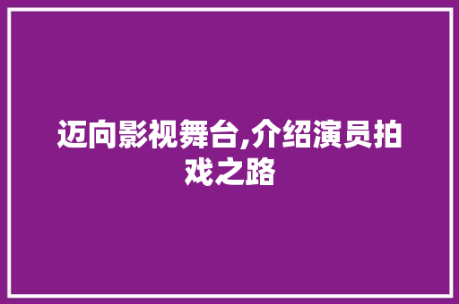 迈向影视舞台,介绍演员拍戏之路