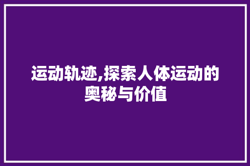 运动轨迹,探索人体运动的奥秘与价值