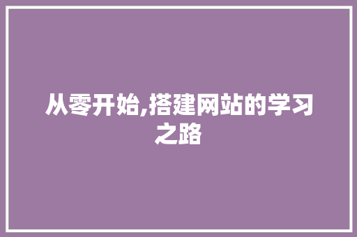 从零开始,搭建网站的学习之路 操作系统 从零开始,搭建网站的学习之路 从零开始,搭建网站的学习之路 操作系统